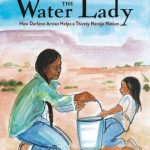 The Water Lady: How Darlene Arviso Helps a Thirsty Navajo Nation. By Alice B. McGinty Illustrations by Shonto Begay.