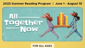 2023 Summer Reading Program. June 1 - August 15. All Together Now. For all ages.