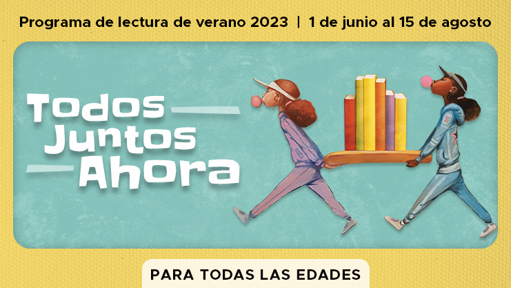 Programa del lectura de verano 2023. 1 de junio al 15 de agosto. Todos Juntos Ahora. Para Todas Las Edades.