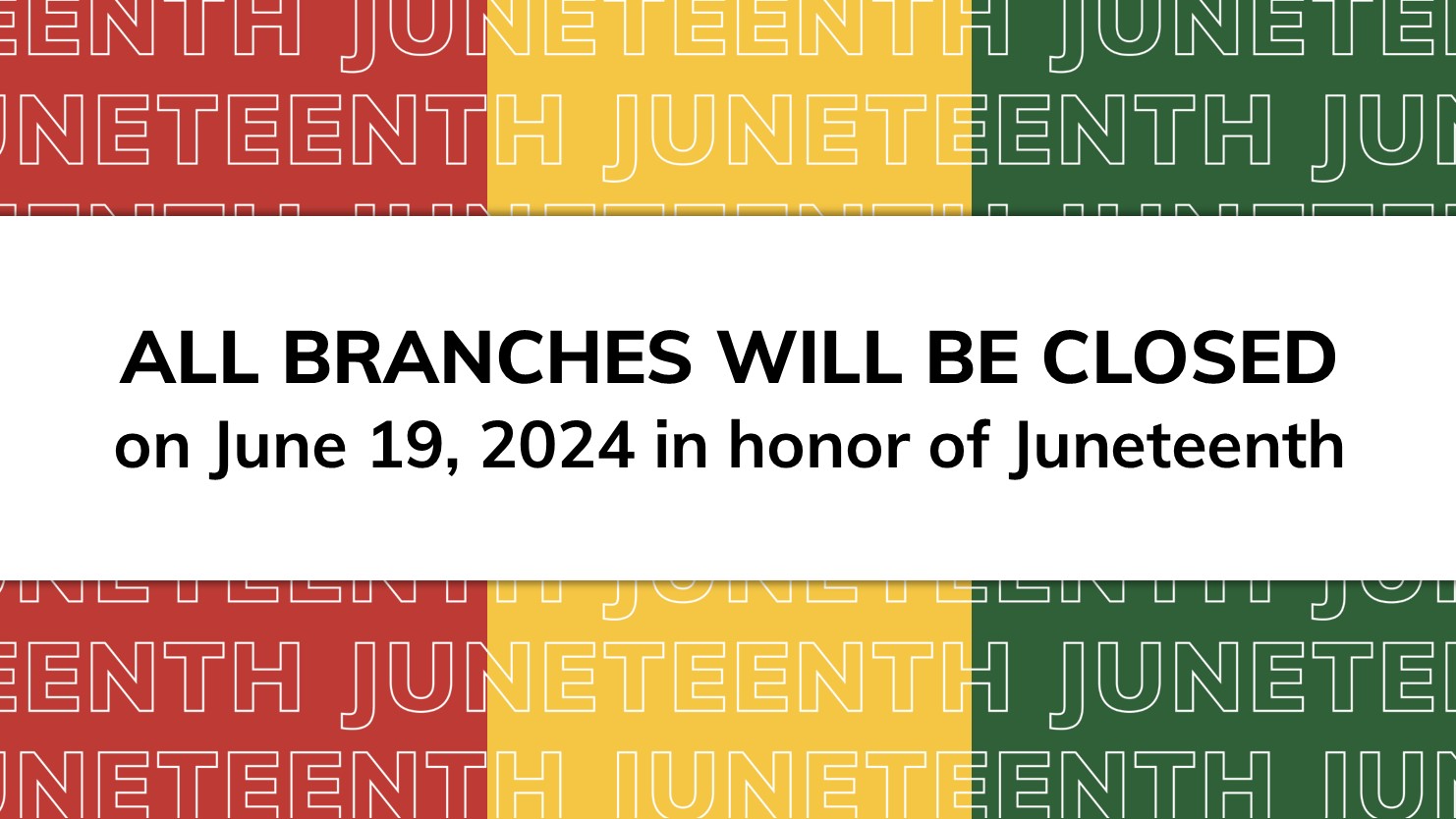 All branches will be closed on June 19, 2024 in honor of Juneteenth