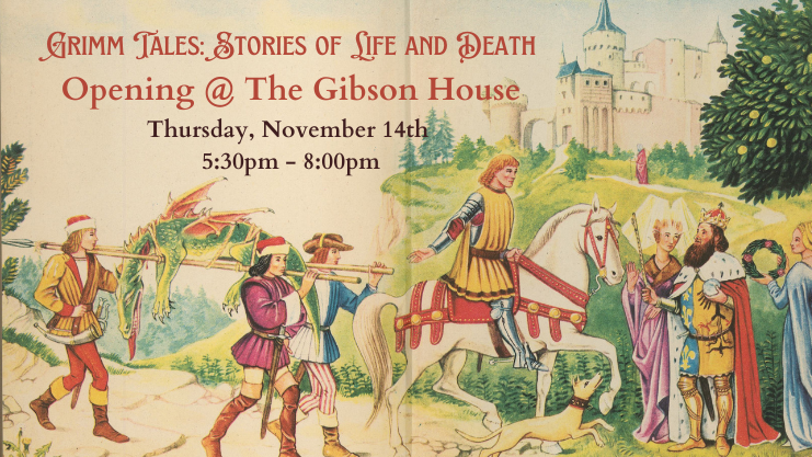 Grimm Tales: Stories of Life and Death Opening @ the Gibson House Thursday, November 14th 5:30-8 pm text with an image of medieval courtly life