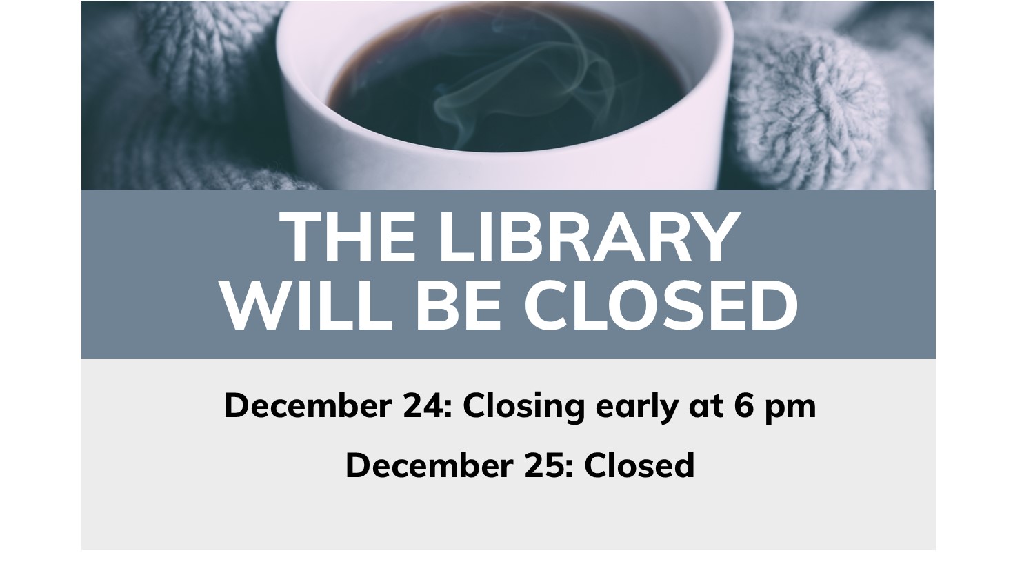 The Library will be closed December 24: Closing early at 6 pm and December 25: Closed