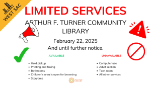 Limited Services Arthur F. Turner Community Library February 22, 2025 and until further notice available: hold pickup, printing and faxing, bathrooms, children's area, storytime unavailable: computer use, adult section, teen room, all other services