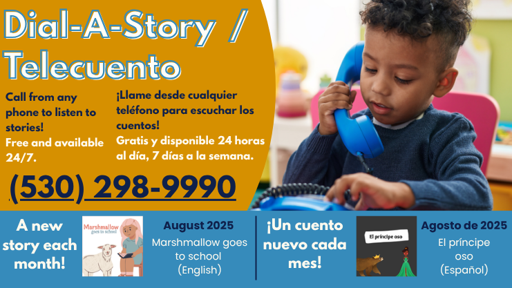 Dial-A-Story/Telecuento. Call from any phone to listen to stories! Free and available 24/7. 530-298-9900. Llame desde cualquier telefono para escuchar los cuentos! Gratis y disponible 24 horas al dia, 7 dias a la semana. A new story each month! Un Cuento nuevo cada mes! August 2025 
