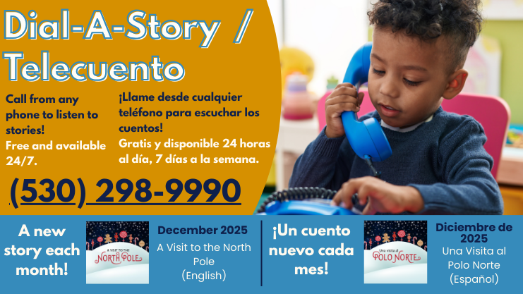 Dial-A-Story/Telecuento. Call from any phone to listen to stories! Free and available 24/7. 530-298-9900. Llame desde cualquier telefono para escuchar los cuentos! Gratis y disponible 24 horas al dia, 7 dias a la semana. A new story each month! Un Cuento nuevo cada mes! December 2025 