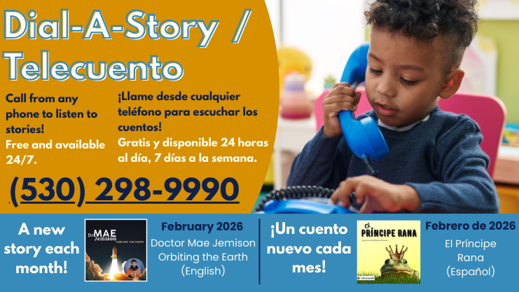 Dial-A-Story/Telecuento. Call from any phone to listen to stories! Free and available 24/7. 530-298-9900. Llame desde cualquier telefono para escuchar los cuentos! Gratis y disponible 24 horas al dia, 7 dias a la semana. A new story each month! Un Cuento nuevo cada mes! February 2026 