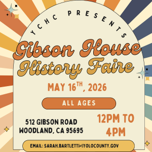 YCHC Presents Gibson House History Faire May 16th, 2026. Open to all ages. 512 Gibson Road Woodland, CA 95695. 12pm to 4pm. Email: sarah.bartlett@yolocounty.gov for more info
