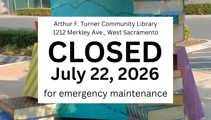 Arthur F. Turner Community Library, 1212 Merkley Ave., West Sacramento is Closed July 22, 2026 for emergency maintenance.