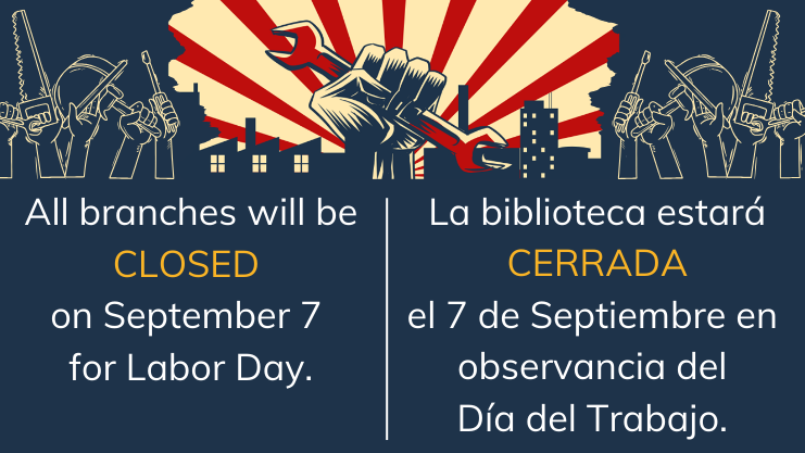 All branches will be closed Monday, Sept. 7 for Labor Day. La biblioteca estara cerrada el 7 de Septiembre en observancia del Dia del Trabajo.